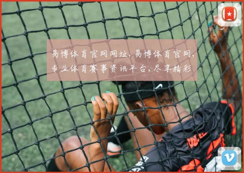 易博体育官网网址,易博体育官网,专业体育赛事资讯平台,尽享精彩
