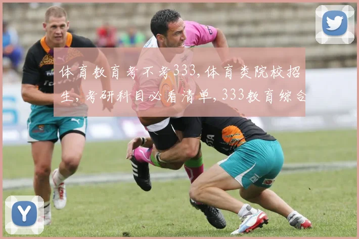 体育教育考不考333,体育类院校招生,考研科目必看清单,333教育综合必考