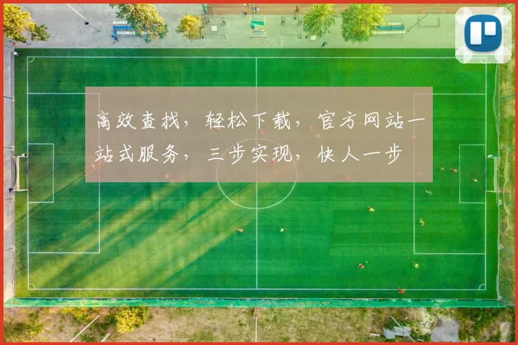 高效查找，轻松下载，官方网站一站式服务，三步实现，快人一步