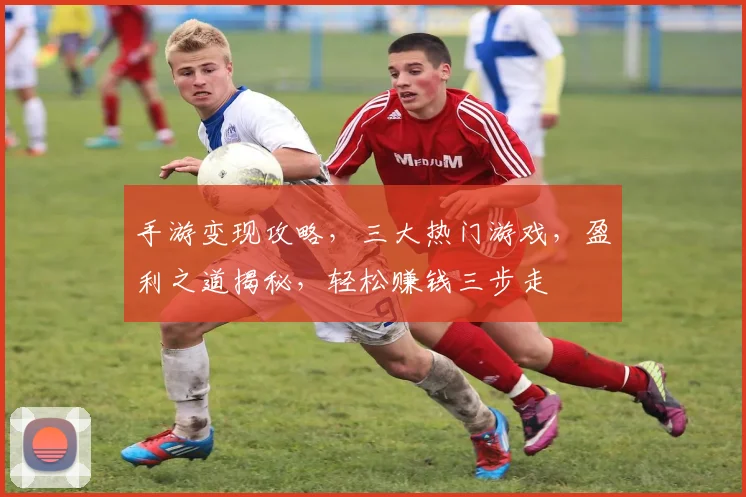 手游变现攻略，三大热门游戏，盈利之道揭秘，轻松赚钱三步走
