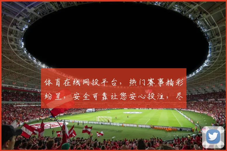 体育在线网投平台，热门赛事精彩纷呈，安全可靠让您安心投注，尽享竞技魅力