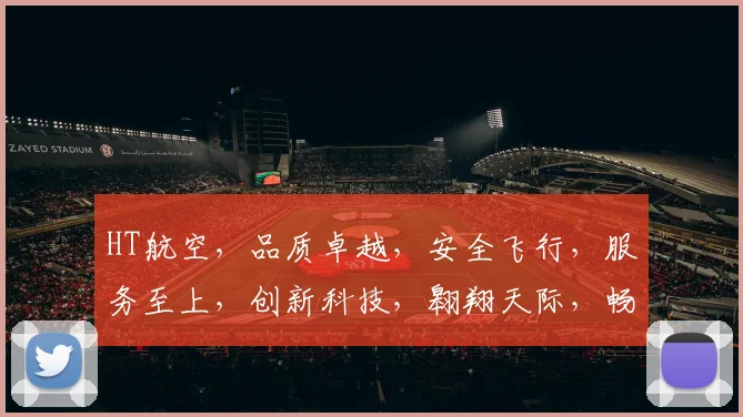 HT航空，品质卓越，安全飞行，服务至上，创新科技，翱翔天际，畅游蓝天，体验非凡。