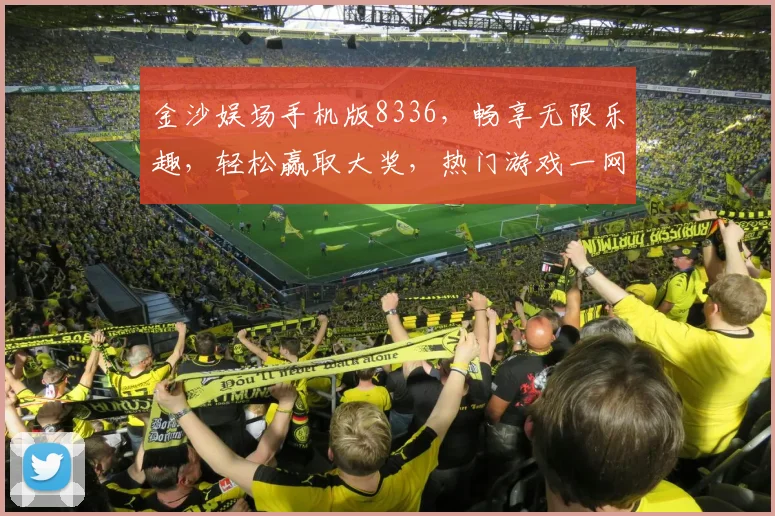 金沙娱场手机版8336，畅享无限乐趣，轻松赢取大奖，热门游戏一网打尽
