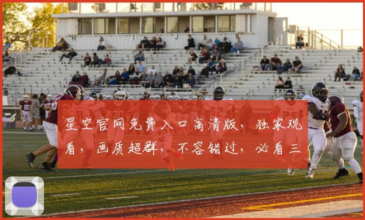 星空官网免费入口高清版，独家观看，画质超群，不容错过，必看三部曲，惊喜连连，不容错过