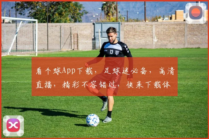 看个球App下载，足球迷必备，高清直播，精彩不容错过，快来下载体验